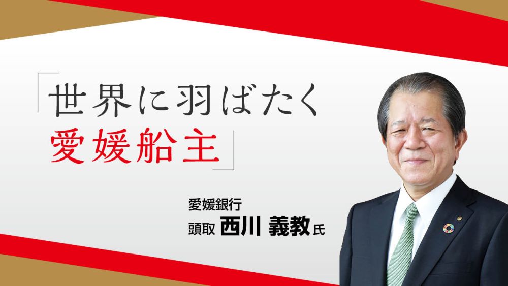 「世界に羽ばたく愛媛船主」愛媛銀行・西川義教頭取